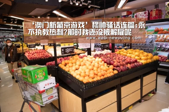 ‘澳门新葡京游戏’穆帅骚话连篇:永不执教热刺?那时我还没被解雇呢