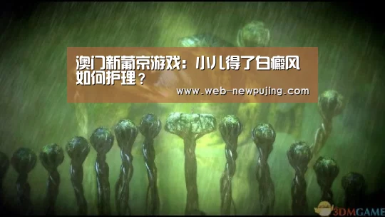 澳门新葡京游戏：小儿得了白癜风如何护理？