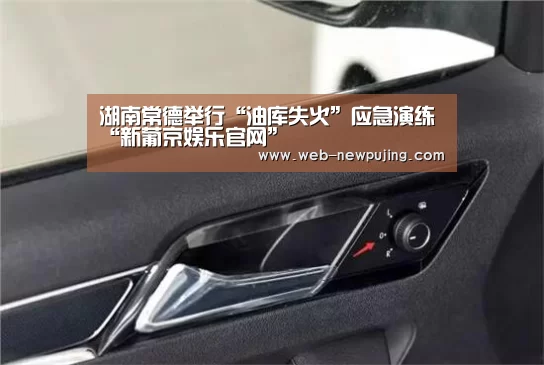湖南常德举行“油库失火”应急演练“新葡京娱乐官网”